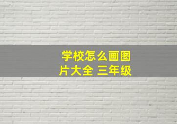 学校怎么画图片大全 三年级